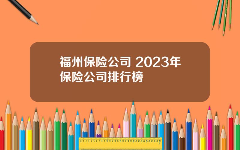 福州保险公司 2023年保险公司排行榜